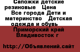 Сапожки детские резиновые › Цена ­ 450 - Все города Дети и материнство » Детская одежда и обувь   . Приморский край,Владивосток г.